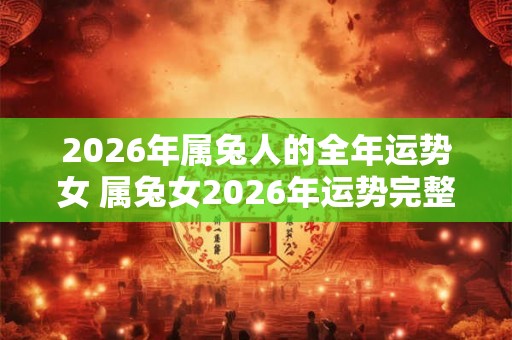 2026年属兔人的全年运势女 属兔女2026年运势完整版