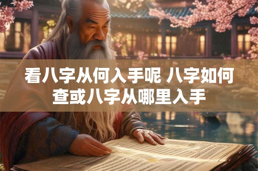 看八字从何入手呢 八字如何查或八字从哪里入手