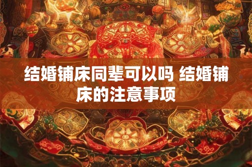 结婚铺床同辈可以吗 结婚铺床的注意事项