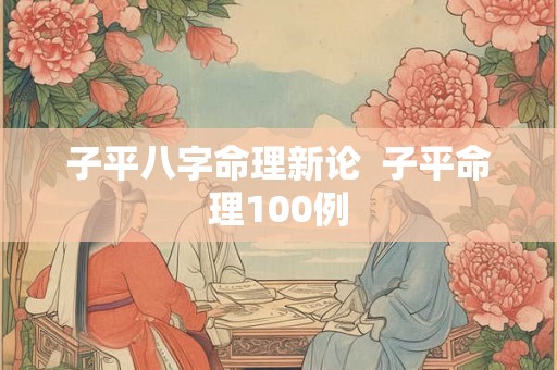 子平八字命理新论  子平命理100例