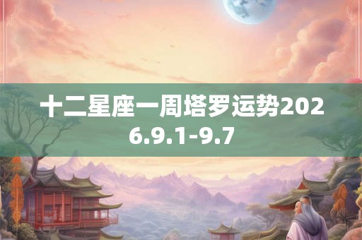 十二星座一周塔罗运势2026.9.1-9.7