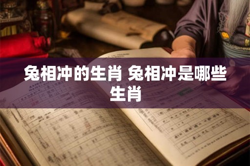 兔相冲的生肖 兔相冲是哪些生肖