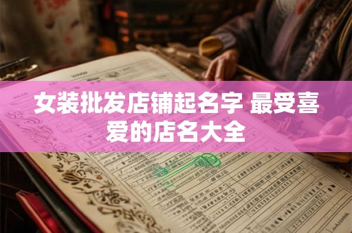 女装批发店铺起名字 最受喜爱的店名大全
