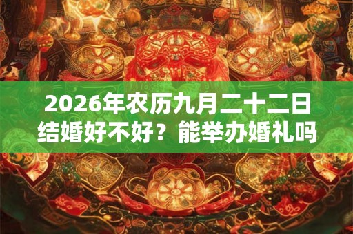2026年农历九月二十二日结婚好不好？能举办婚礼吗