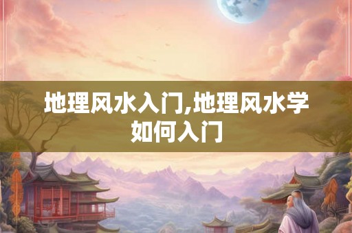 地理风水入门,地理风水学如何入门