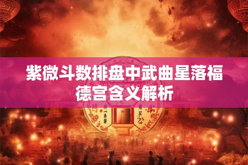 紫微斗数排盘中武曲星落福德宫含义解析 紫微斗数排盘中武曲星落福德宫含义解析
