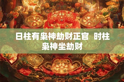 日柱有枭神劫财正官  时柱枭神坐劫财