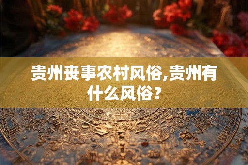 贵州丧事农村风俗,贵州有什么风俗？