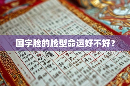 国字脸的脸型命运好不好？