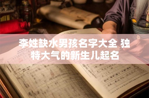 李姓缺水男孩名字大全 独特大气的新生儿起名