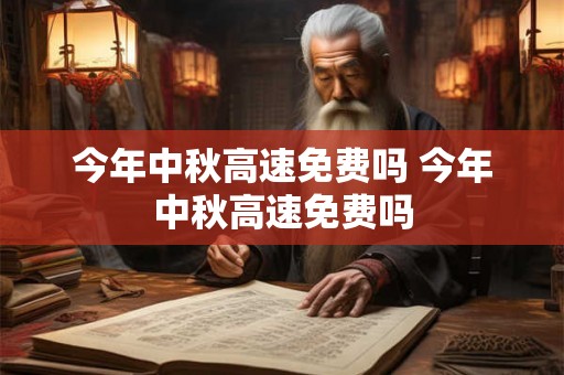 今年中秋高速免费吗 今年中秋高速免费吗