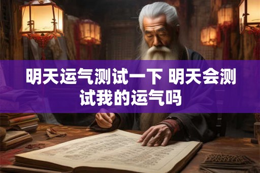 明天运气测试一下 明天会测试我的运气吗