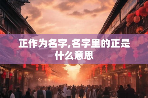 正作为名字,名字里的正是什么意思