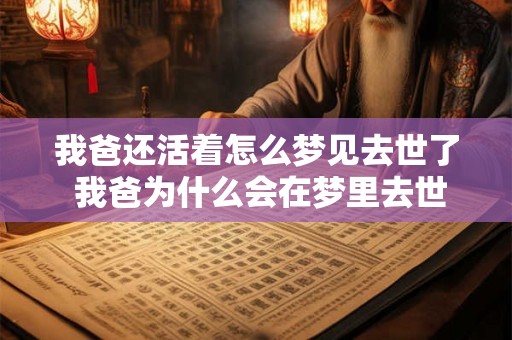 我爸还活着怎么梦见去世了 我爸为什么会在梦里去世了