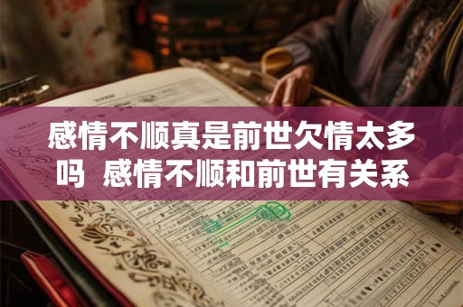 感情不顺真是前世欠情太多吗 感情不顺和前世有关系吗 感情不顺真是前世欠情太多吗 感情不顺和前世有关系吗