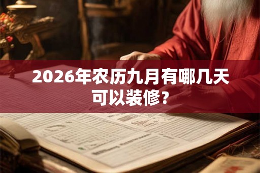 2026年农历九月有哪几天可以装修？