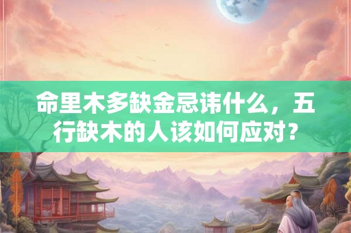 命里木多缺金忌讳什么，五行缺木的人该如何应对？