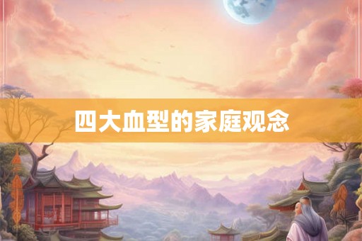 四大血型的家庭观念