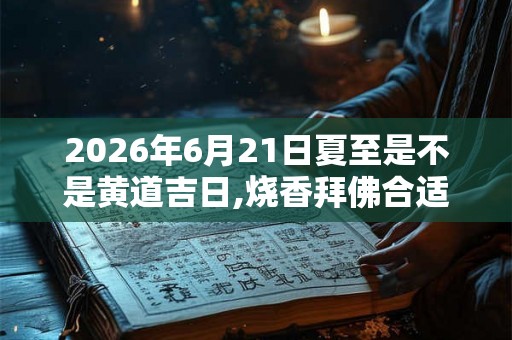 2026年6月21日夏至是不是黄道吉日,烧香拜佛合适吗？