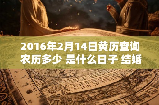 2016年2月14日黄历查询 农历多少 是什么日子 结婚吉时