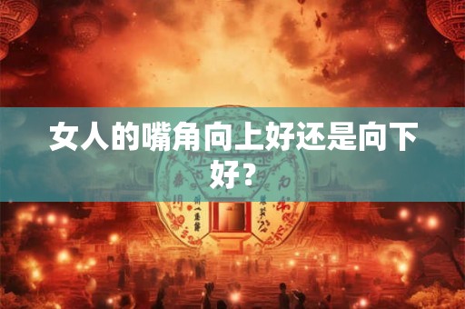 女人的嘴角向上好还是向下好？