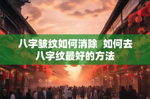 八字皱纹如何消除  如何去八字纹最好的方法