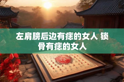 左肩膀后边有痣的女人 锁骨有痣的女人