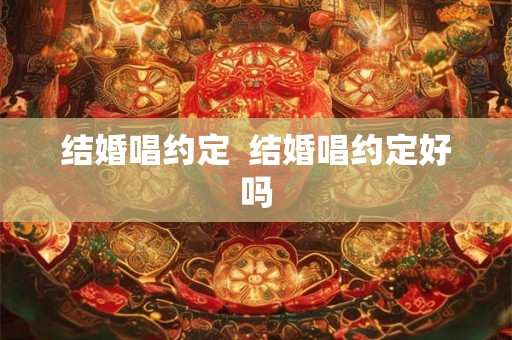 结婚唱约定  结婚唱约定好吗