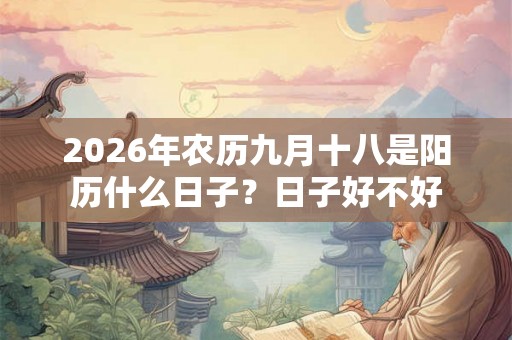 2026年农历九月十八是阳历什么日子？日子好不好