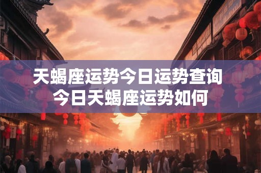天蝎座运势今日运势查询 今日天蝎座运势如何