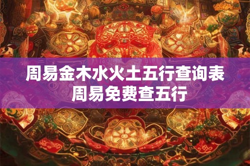 周易金木水火土五行查询表  周易免费查五行
