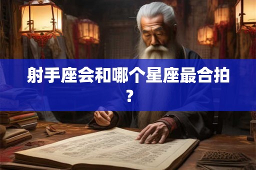 射手座会和哪个星座最合拍？
