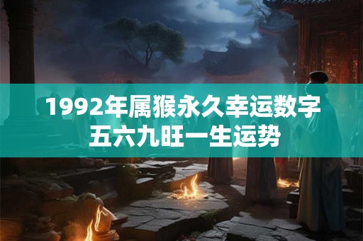 1992年属猴永久幸运数字 五六九旺一生运势