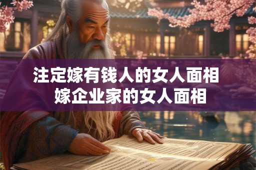 注定嫁有钱人的女人面相  嫁企业家的女人面相