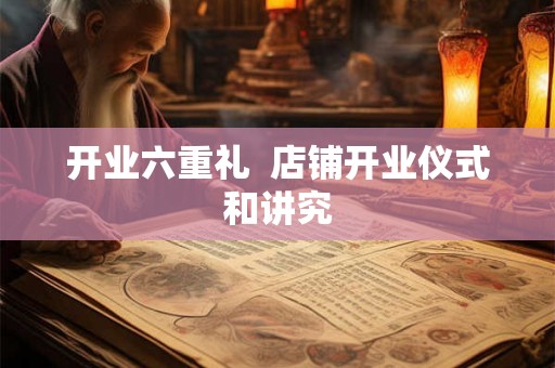 开业六重礼  店铺开业仪式和讲究