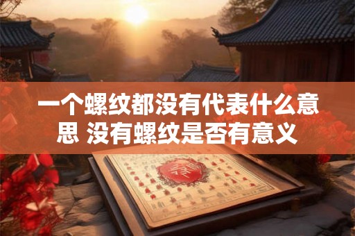一个螺纹都没有代表什么意思 没有螺纹是否有意义