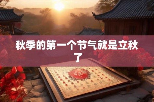 秋季的第一个节气就是立秋了 秋季的第一个节气就是立秋了