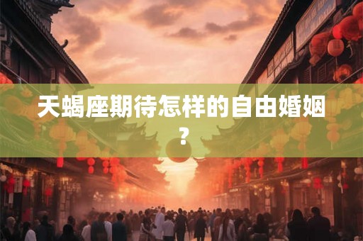 天蝎座期待怎样的自由婚姻？