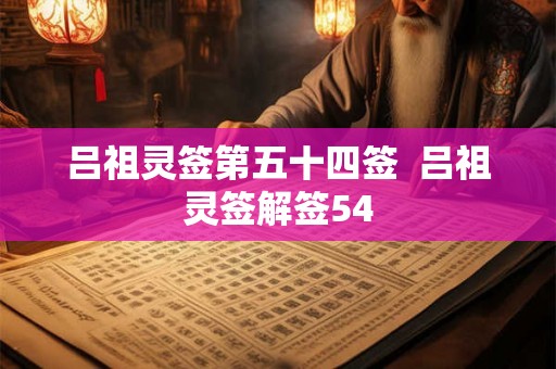 吕祖灵签第五十四签  吕祖灵签解签54