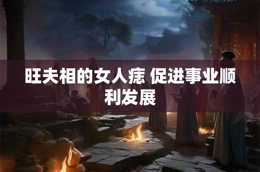 旺夫相的女人痣 促进事业顺利发展