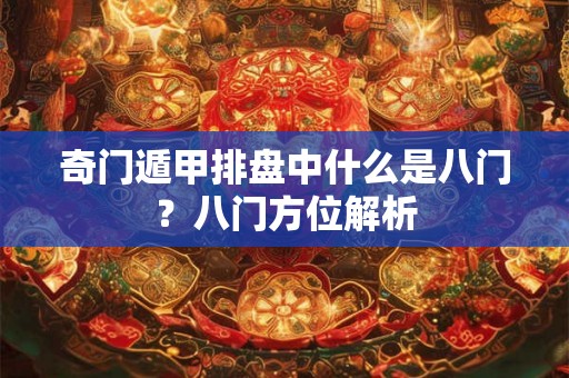 奇门遁甲排盘中什么是八门?八门方位解析 奇门遁甲排盘中什么是八门?八门方位解析