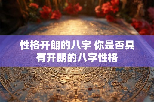 性格开朗的八字 你是否具有开朗的八字性格