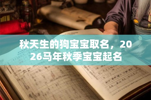 秋天生的狗宝宝取名，2026马年秋季宝宝起名