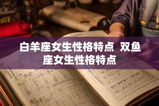 白羊座女生性格特点  双鱼座女生性格特点