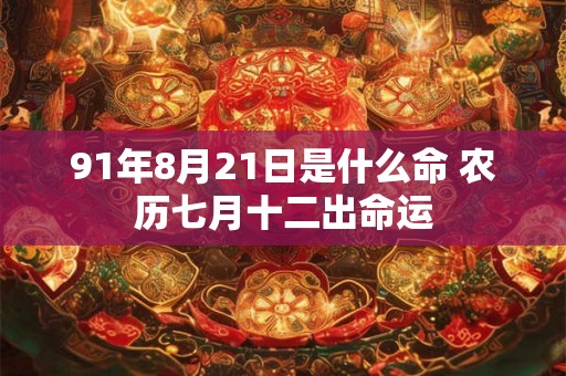 91年8月21日是什么命 农历七月十二出命运