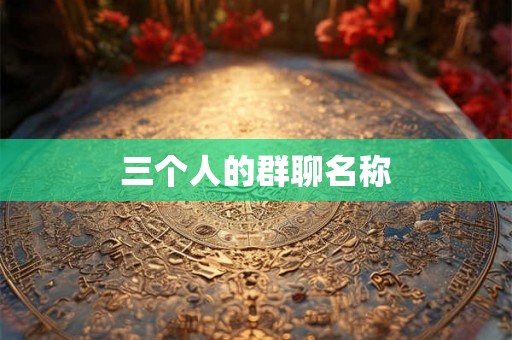 三个人的群聊名称