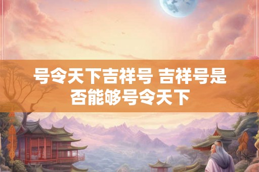 号令天下吉祥号 吉祥号是否能够号令天下