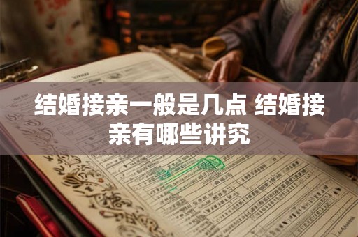 结婚接亲一般是几点 结婚接亲有哪些讲究