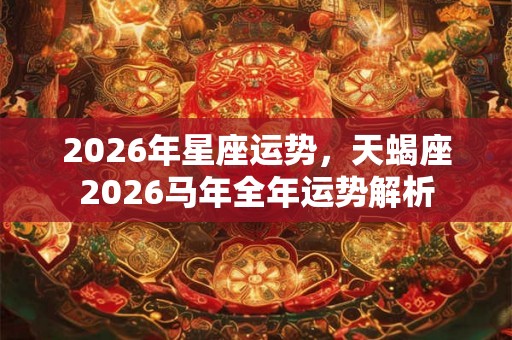 2026年星座运势，天蝎座2026马年全年运势解析