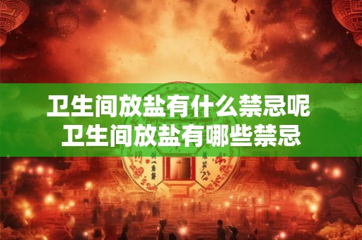 卫生间放盐有什么禁忌呢 卫生间放盐有哪些禁忌